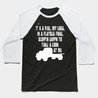 It's a Girl My Lord in a Flatbed Ford Slowing Down to Take a Look at Me Baseball T-Shirt